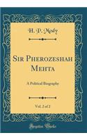 Sir Pherozeshah Mehta, Vol. 2 of 2: A Political Biography (Classic Reprint)