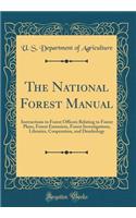 The National Forest Manual: Instructions to Forest Officers Relating to Forest Plans, Forest Extension, Forest Investigations, Libraries, Cooperation, and Dendrology (Classic Reprint)