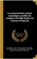 La revue de Paris; scènes episodiques, melées de couplets. Par MM. Émile, De Courcy et Dupeuty