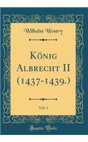 KÃ¶nig Albrecht II (1437-1439.), Vol. 1 (Classic Reprint)