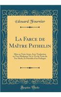 La Farce de Maître Pathelin: Mise en Trois Actes, Avec Traduction en Vers Modernes Vis-à-Vis du Texte du Xve Siècle, Et Précédée d'un Prologue (Classic Reprint)
