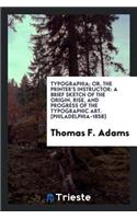 Typographia; Or, the Printer's Instructor: A Brief Sketch of the Origin, Rise, and Progress of the Typographic Art, with Practical Directions for Conducting Every Department in an Office, Hin