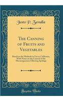 The Canning of Fruits and Vegetables: Based on the Methods in Use in California, With Notes on the Control of the Microorganisms Effecting Spoilage (Classic Reprint)