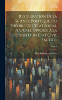 Restauration de la science politique, ou Théorie de l'état social naturel opposée à la fiction d'un état civil factice;; Tome 3