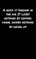 A Rock Is Thrown In The Air It Loses Nothing By Coming Down Gained Nothing By Going Up: A soft cover blank lined journal to jot down ideas, memories, goals, and anything else that comes to mind.