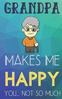 Grandpa Makes Me Happy You Not So Much