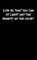 Live So That You Can At Least Get The Benefit Of The Doubt: A soft cover blank lined journal to jot down ideas, memories, goals, and anything else that comes to mind.