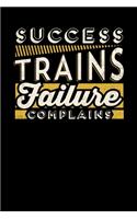 Success Trains Failure Complains: Inspirational And Motivational Notebook