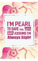 I'm Pearl to Save Time, Let's Just Assume I'm Always Right: First Name Funny Sayings Personalized Customized Names Women Girl Mother's Day Gift Notebook Journal