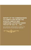 Report of the Commissioners to Compile and Revise the Statute Laws of New Hampshire, Appointed Under the Act of July 10 1877: (English)