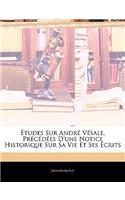 Études Sur André Vésale, Précédées D'une Notice Historique Sur Sa Vie Et Ses Écrits: (French)