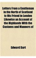 Letters from a Gentleman in the North of Scotland to His Friend in London Likewise an Account of the Highlands with the Customs and Manners of