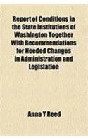 Report of Conditions in the State Institutions of Washington Together with Recommendations for Needed Changes in Administration and Legislation