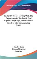 Roster of Troops Serving with the Department of the Pacific and Eighth Army Corps, Major General Elwell S. Otis Commanding (1899)