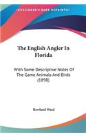 The English Angler in Florida: With Some Descriptive Notes of the Game Animals and Birds (1898)