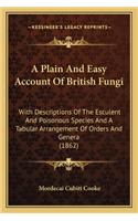 A Plain And Easy Account Of British Fungi: With Descriptions Of The Esculent And Poisonous Species And A Tabular Arrangement Of Orders And Genera (1862)(English)