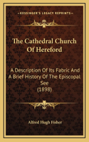 The Cathedral Church Of Hereford: A Description Of Its Fabric And A Brief History Of The Episcopal See (1898)