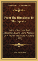 From The Himalayas To The Equator: Letters, Sketches, And Addresses, Giving Some Account Of A Tour In India And Malaysia (1899)