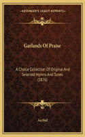 Garlands Of Praise: A Choice Collection Of Original And Selected Hymns And Tunes (1876)