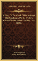 Diary Of The Wreck Of His Majesty's Ship Challenger, On The Western Coast Of South America In May, 1835 (1836)