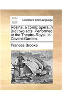 Rosina, a Comic Opera, N [sic] Two Acts. Performed at the Theatre-Royal, in Covent-Garden.