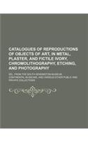 Catalogues of Reproductions of Objects of Art, in Metal, Plaster, and Fictile Ivory, Chromolithography, Etching, and Photography; Sel. from the South: (English)