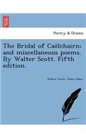 Bridal of Cao Lchairn; And Miscellaneous Poems. by Walter Scott. Fifth Edition.