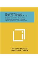 Diary Of William Dunlap, 1766-1839, V1-3: The Memoirs Of A Dramatist, Theatrical Manager, Painter, Critic, Novelist, And Historian