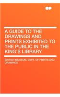 A Guide to the Drawings and Prints Exhibited to the Public in the King's Library