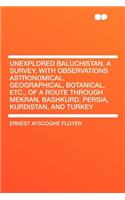 Unexplored Baluchistan. a Survey, with Observations Astronomical, Geographical, Botanical, Etc., of a Route Through Mekran, Bashkurd, Persia, Kurdistan, and Turkey