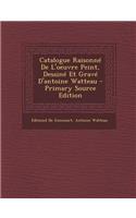 Catalogue Raisonné De L'oeuvre Peint, Dessiné Et Gravé D'antoine Watteau