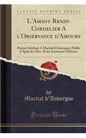 L'Amant Rendu Cordelier a l'Observance d'Amours: PoÃ¨me AttribuÃ© a Martial d'Auvergne; PubliÃ© d'AprÃ¨s Les Mss. Et Les Anciennes Ã?ditions (Classic Reprint)