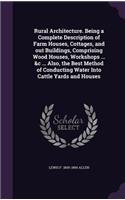 Rural Architecture. Being a Complete Description of Farm Houses, Cottages, and out Buildings, Comprising Wood Houses, Workshops ... &c ... Also, the Best Method of Conducting Water Into Cattle Yards and Houses