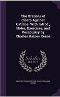 The Orations of Cicero Against Catiline. with Introd., Notes, Exercises, and Vocabulary by Charles Haines Keene