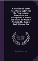A Dissertation on the Rise, Union, and Power, the Progressions, Separations, and Corruptions, of Poetry and Music. to Which Is Prefixed, the Cure of Saul. a Sacred Ode