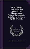 Mr. P.J. Healy's Collection of Rare California First Editions, Maps, Pictures, Cartoons, etc., to be Sold at Auction ... April 5, 6, 7, 1911 ..