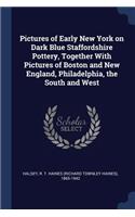 Pictures of Early New York on Dark Blue Staffordshire Pottery, Together With Pictures of Boston and New England, Philadelphia, the South and West
