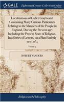 Lucubrations of Gaffer Graybeard. Containing Many Curious Particulars Relating to the Manners of the People in England, During the Present Age; Including the Present State of Religion. in a Series of Letters, on a Plan Entirely New. of 4; Volume 4