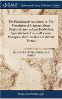 Palladium of Conscience; or, The Foundation of Religious Liberty Displayed, Asserted, and Established, Agreeable to its True and Genuine Principles, Above the Reach of all Petty Tyrants