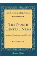 The North Central News: Spokane, Washington, March 13, 1919 (Classic Reprint): Spokane, Washington, March 13, 1919 (Classic Reprint)