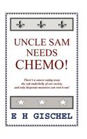 Uncle Sam Needs Chemo!: There's a Cancer Eating Away the Soft Underbelly of Our Society, and Only Desperate Measures Can Root it Out!(English)