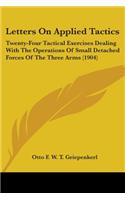 Letters On Applied Tactics: Twenty-Four Tactical Exercises Dealing With The Operations Of Small Detached Forces Of The Three Arms (1904)