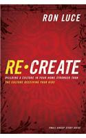 Re-Create Study Guide: Building a Culture in Your Home Stronger Than the Culture Deceiving Your Kids