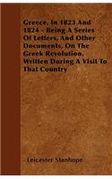 Greece, In 1823 And 1824 - Being A Series Of Letters, And Other Documents, On The Greek Revolution, Written During A Visit To That Country