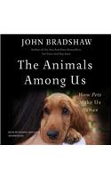 The Animals Among Us Lib/E: How Pets Make Us Human