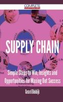 Supply Chain - Simple Steps to Win, Insights and Opportunities for Maxing Out Success