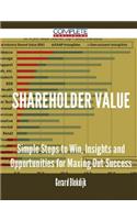 Shareholder Value - Simple Steps to Win, Insights and Opportunities for Maxing Out Success