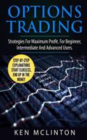 Options Trading: Strategies for Maximum Profit. for the Beginner, Intermediate and Advanced Users.