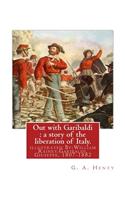 Out with Garibaldi: a story of the liberation of Italy. By: G. A. Henty: illustrated By: W.(William) Rainey, R.I. (1852-1936).Garibaldi, Giuseppe, 1807-1882(English)