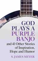 God Plays a Purple Banjo and 41 Stories of Inspiration, Hope and Humor